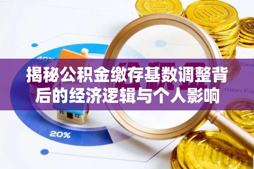 华亭揭秘公积金缴存基数调整背后的经济逻辑与个人影响