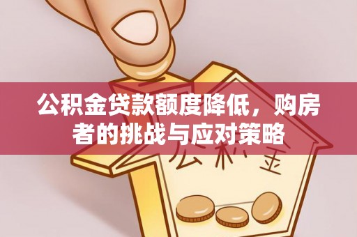 华亭公积金贷款额度降低，购房者的挑战与应对策略