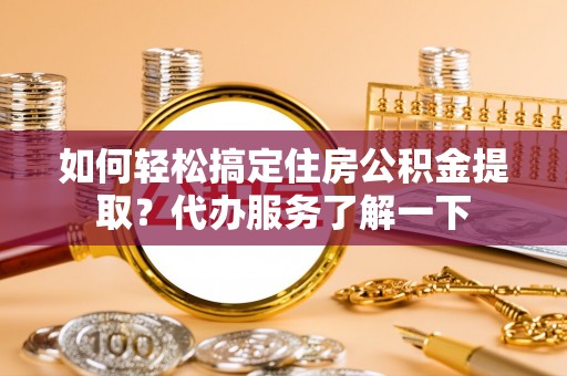 华亭如何轻松搞定住房公积金提取？代办服务了解一下