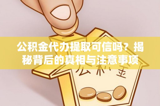 华亭公积金代办提取可信吗？揭秘背后的真相与注意事项