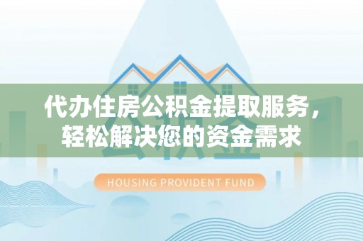 华亭代办住房公积金提取服务，轻松解决您的资金需求