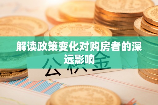 华亭解读政策变化对购房者的深远影响