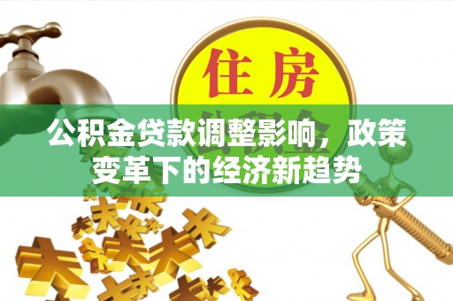 华亭公积金贷款调整影响，政策变革下的经济新趋势