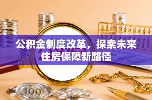 华亭公积金制度改革，探索未来住房保障新路径