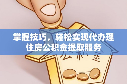 华亭掌握技巧，轻松实现代办理住房公积金提取服务