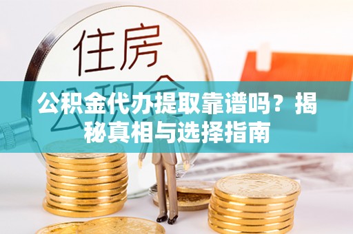 华亭公积金代办提取靠谱吗？揭秘真相与选择指南