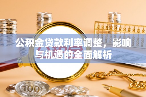 华亭公积金贷款利率调整，影响与机遇的全面解析