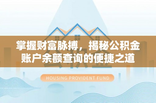 华亭掌握财富脉搏，揭秘公积金账户余额查询的便捷之道