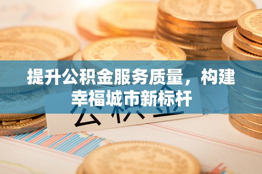 华亭提升公积金服务质量，构建幸福城市新标杆