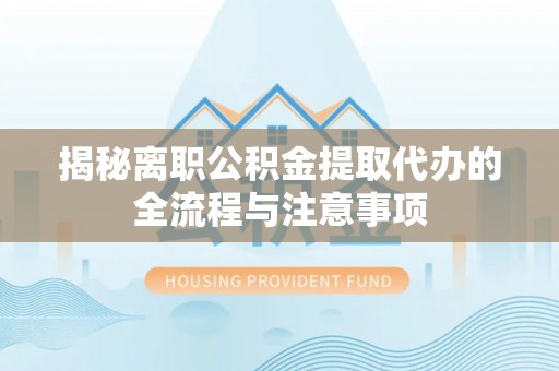 华亭揭秘离职公积金提取代办的全流程与注意事项