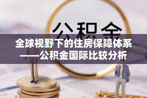 华亭全球视野下的住房保障体系——公积金国际比较分析