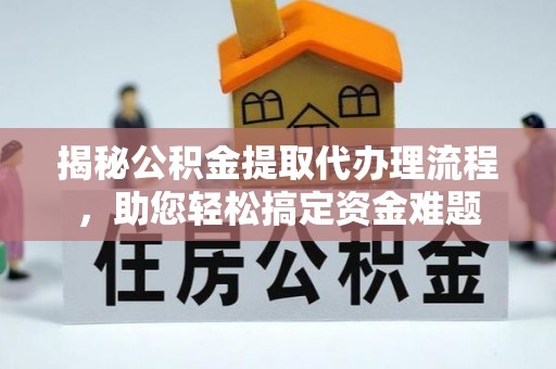 华亭揭秘公积金提取代办理流程，助您轻松搞定资金难题