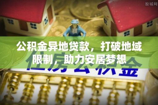 华亭公积金异地贷款，打破地域限制，助力安居梦想