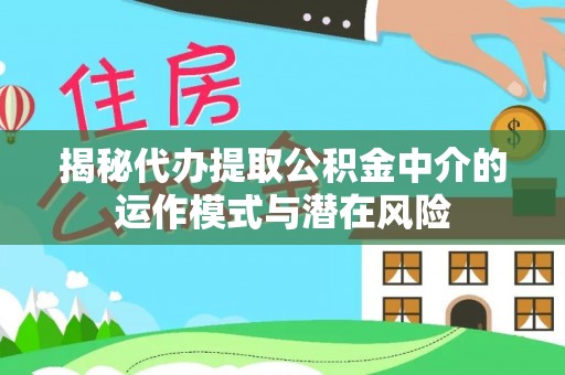 华亭揭秘代办提取公积金中介的运作模式与潜在风险