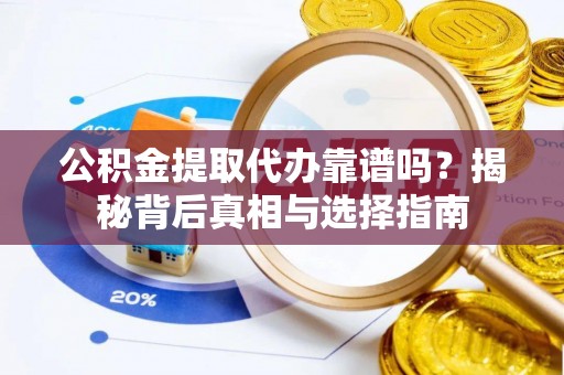 华亭公积金提取代办靠谱吗？揭秘背后真相与选择指南