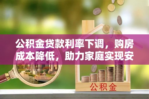 华亭公积金贷款利率下调，购房成本降低，助力家庭实现安居梦