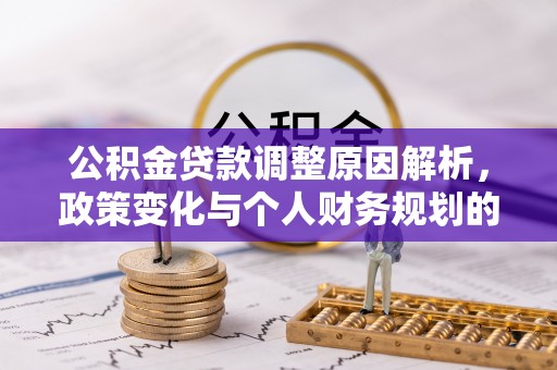 华亭公积金贷款调整原因解析，政策变化与个人财务规划的影响