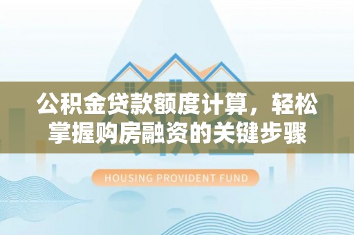 华亭公积金贷款额度计算，轻松掌握购房融资的关键步骤