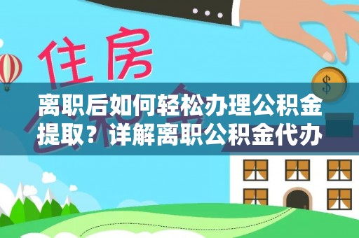 华亭离职后如何轻松办理公积金提取？详解离职公积金代办提取流程