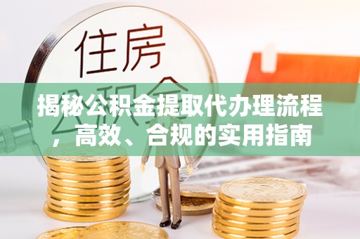 华亭揭秘公积金提取代办理流程，高效、合规的实用指南