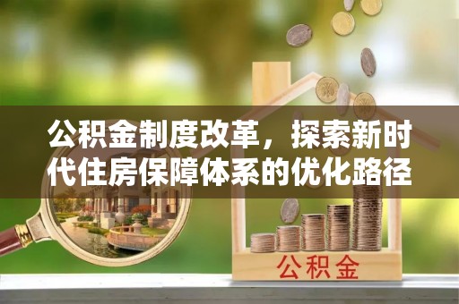 华亭公积金制度改革，探索新时代住房保障体系的优化路径