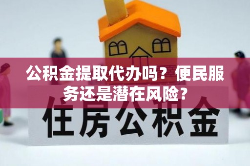 华亭公积金提取代办吗？便民服务还是潜在风险？