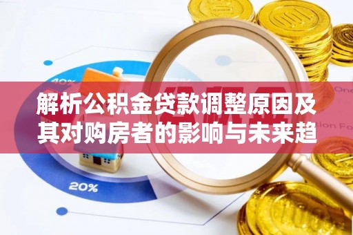 华亭解析公积金贷款调整原因及其对购房者的影响与未来趋势