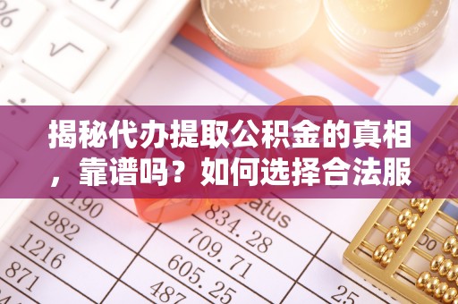 华亭揭秘代办提取公积金的真相，靠谱吗？如何选择合法服务？