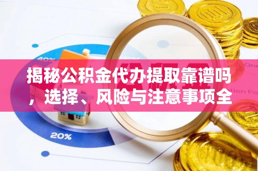 华亭揭秘公积金代办提取靠谱吗，选择、风险与注意事项全解析