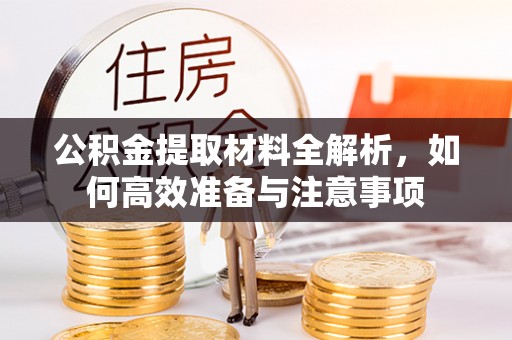 华亭公积金提取材料全解析，如何高效准备与注意事项