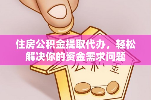 华亭住房公积金提取代办，轻松解决你的资金需求问题