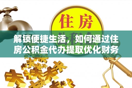 华亭解锁便捷生活，如何通过住房公积金代办提取优化财务规划
