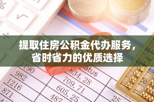 华亭提取住房公积金代办服务，省时省力的优质选择