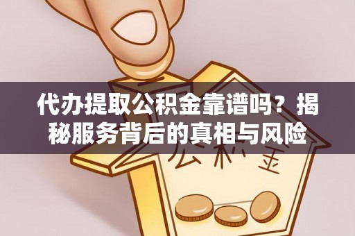 华亭代办提取公积金靠谱吗？揭秘服务背后的真相与风险