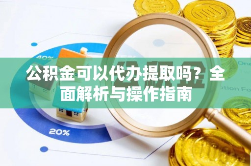 华亭公积金可以代办提取吗？全面解析与操作指南