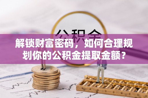 华亭解锁财富密码，如何合理规划你的公积金提取金额？