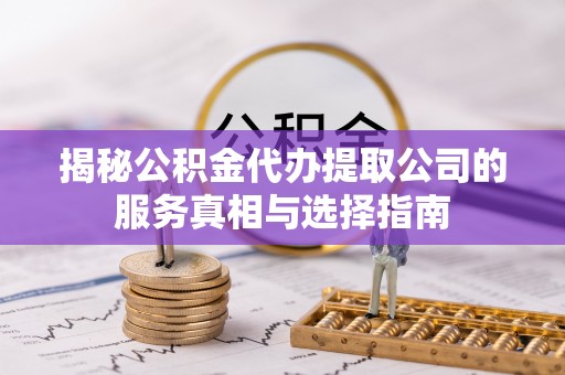 华亭揭秘公积金代办提取公司的服务真相与选择指南