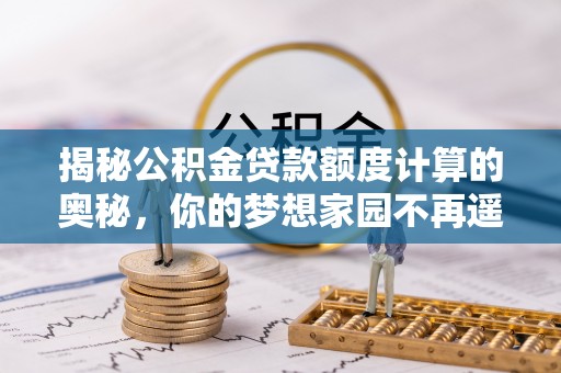 华亭揭秘公积金贷款额度计算的奥秘，你的梦想家园不再遥不可及