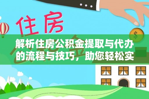 华亭解析住房公积金提取与代办的流程与技巧，助您轻松实现资金流动
