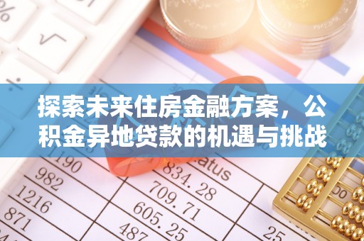 华亭探索未来住房金融方案，公积金异地贷款的机遇与挑战