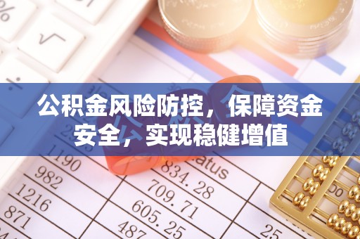 华亭公积金风险防控，保障资金安全，实现稳健增值