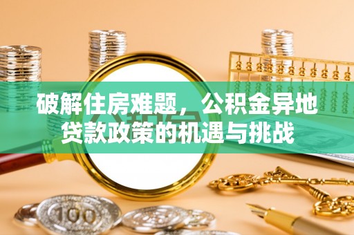 华亭破解住房难题，公积金异地贷款政策的机遇与挑战