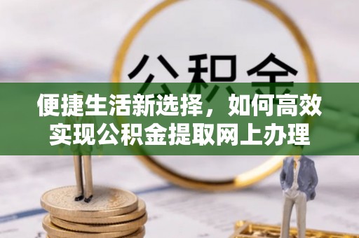 华亭便捷生活新选择，如何高效实现公积金提取网上办理