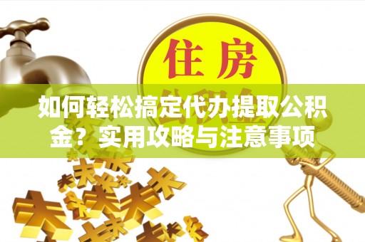 华亭如何轻松搞定代办提取公积金？实用攻略与注意事项