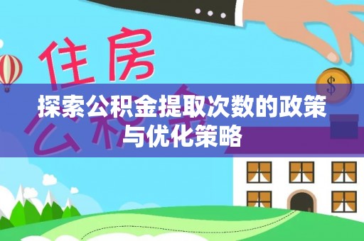 华亭探索公积金提取次数的政策与优化策略