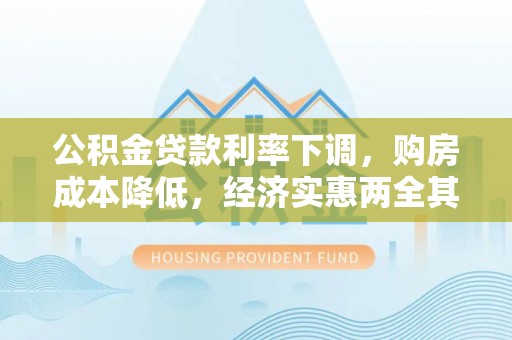华亭公积金贷款利率下调，购房成本降低，经济实惠两全其美