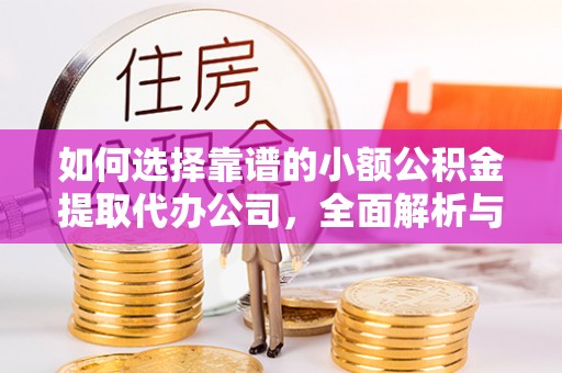 华亭如何选择靠谱的小额公积金提取代办公司，全面解析与实用指南