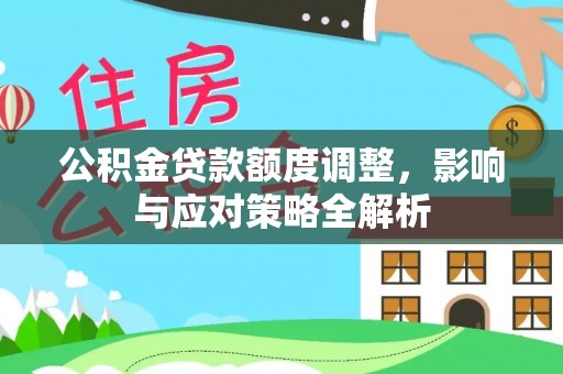 华亭公积金贷款额度调整，影响与应对策略全解析