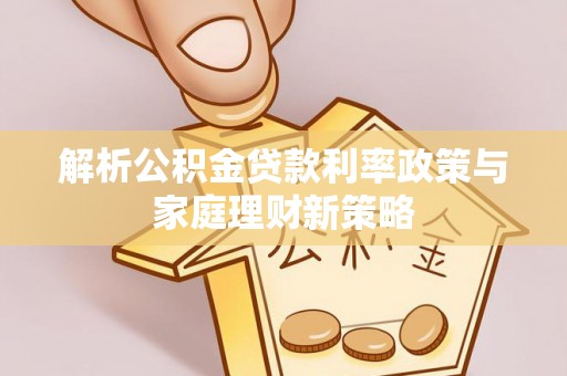 华亭解析公积金贷款利率政策与家庭理财新策略