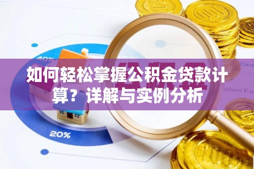 华亭如何轻松掌握公积金贷款计算？详解与实例分析